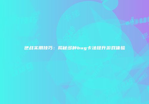 逆战实用技巧：揭秘多种bug卡法提升游戏体验