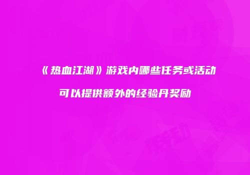《热血江湖》游戏内哪些任务或活动可以提供额外的经验丹奖励