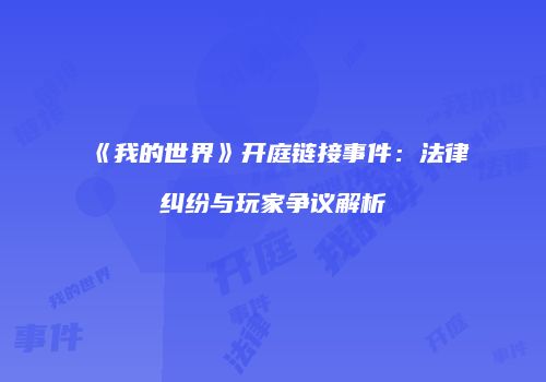 《我的世界》开庭链接事件：法律纠纷与玩家争议解析