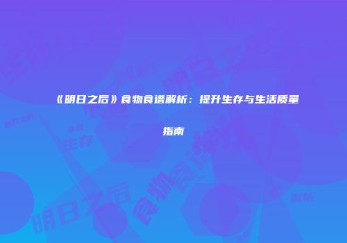 《明日之后》食物食谱解析：提升生存与生活质量指南