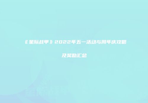 《星际战甲》2022年五一活动与周年庆攻略及奖励汇总