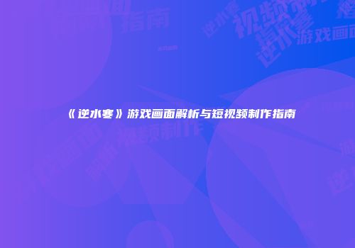 《逆水寒》游戏画面解析与短视频制作指南