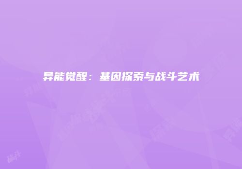异能觉醒：基因探索与战斗艺术