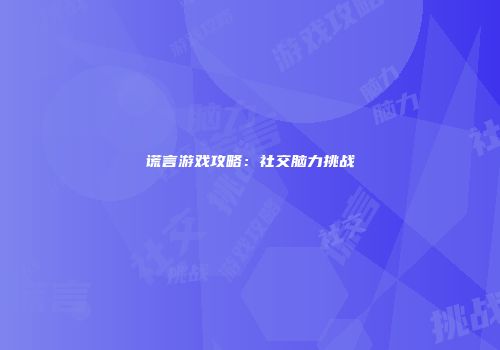 谎言游戏攻略：社交脑力挑战