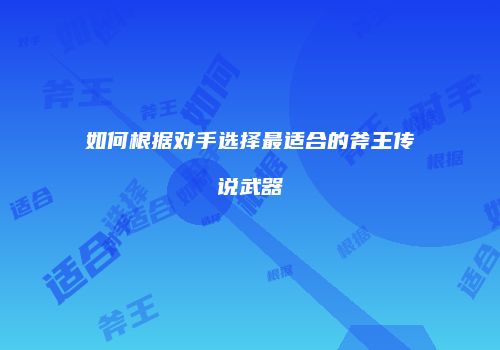 如何根据对手选择最适合的斧王传说武器