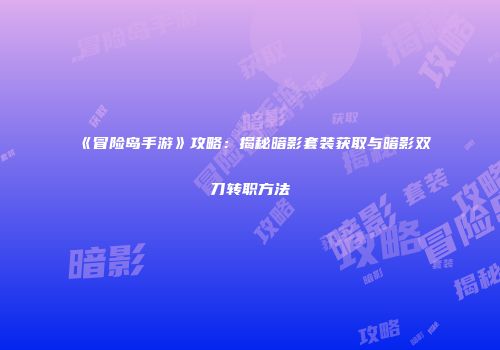 《冒险岛手游》攻略：揭秘暗影套装获取与暗影双刀转职方法