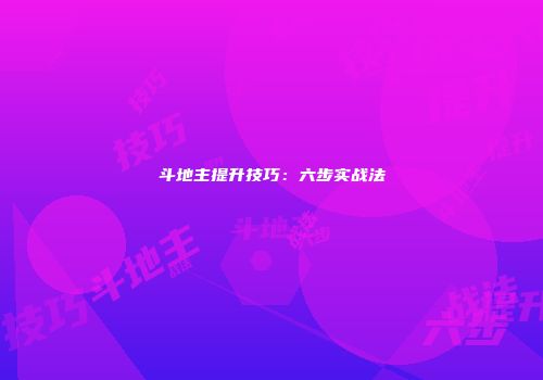 斗地主提升技巧：六步实战法