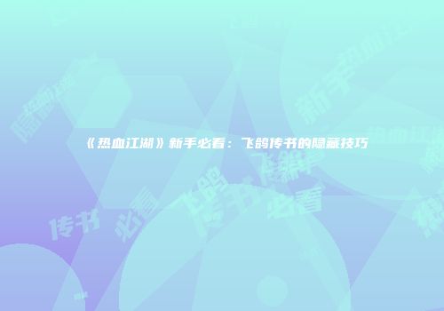 《热血江湖》新手必看：飞鸽传书的隐藏技巧