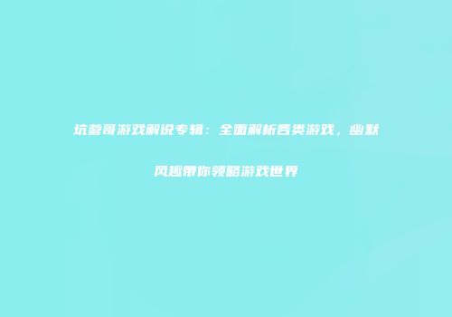 坑爹哥游戏解说专辑：全面解析各类游戏，幽默风趣带你领略游戏世界
