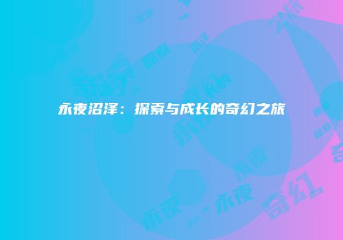 永夜沼泽：探索与成长的奇幻之旅