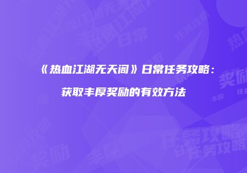 《热血江湖无天阁》日常任务攻略：获取丰厚奖励的有效方法