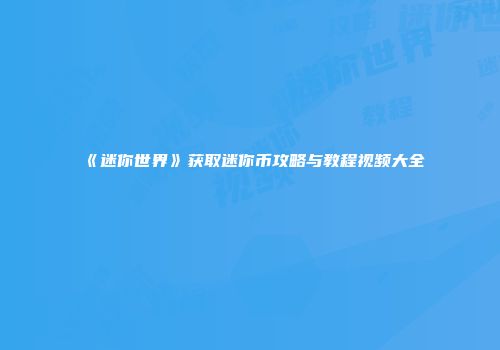 《迷你世界》获取迷你币攻略与教程视频大全