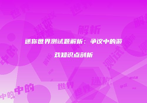 迷你世界测试题解析：争议中的游戏知识点剖析