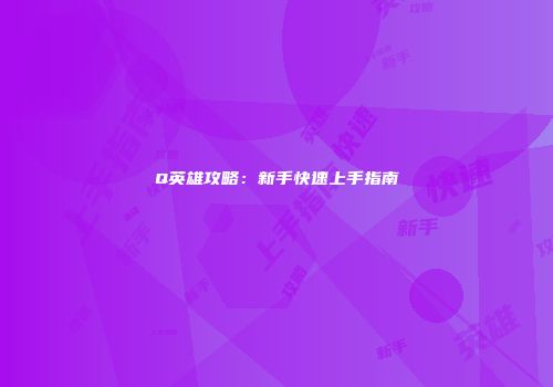 Q英雄攻略：新手快速上手指南
