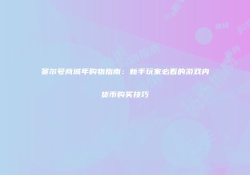 赛尔号商城年购物指南：新手玩家必看的游戏内货币购买技巧