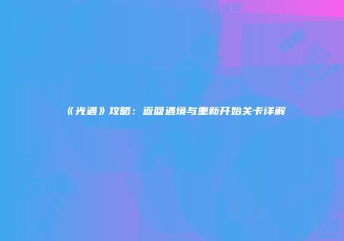 《光遇》攻略：返回遇境与重新开始关卡详解