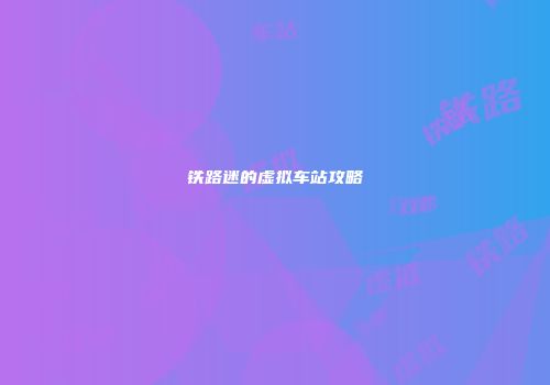 铁路迷的虚拟车站攻略