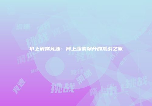 水上滑梯竞速：肾上腺素飙升的挑战之旅