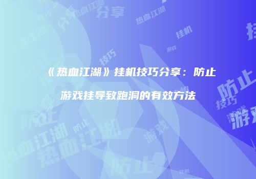 《热血江湖》挂机技巧分享：防止游戏挂导致跑洞的有效方法