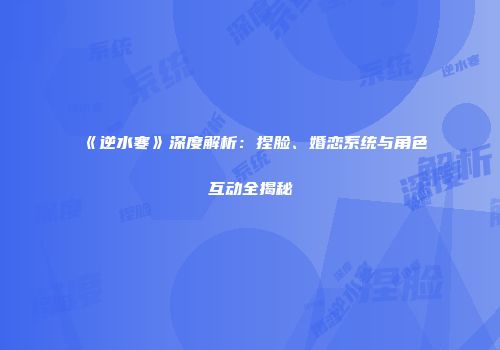 《逆水寒》深度解析：捏脸、婚恋系统与角色互动全揭秘