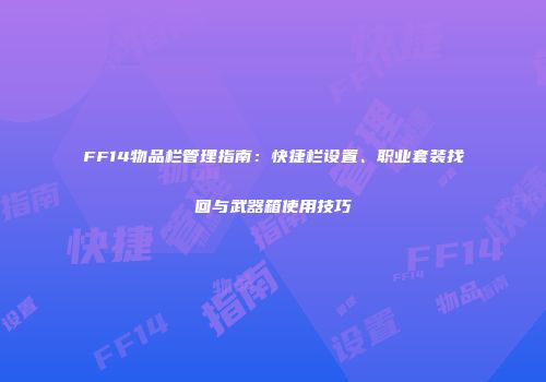 FF14物品栏管理指南：快捷栏设置、职业套装找回与武器箱使用技巧