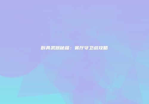 厨具武器秘籍：餐厅守卫战攻略