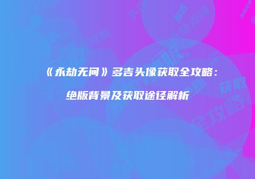 《永劫无间》多吉头像获取全攻略：绝版背景及获取途径解析