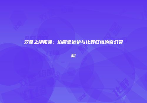 双星之阴阳师：焰魔堂辘轳与化野红绪的奇幻冒险