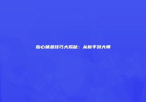 指心捕鱼技巧大揭秘：从新手到大师