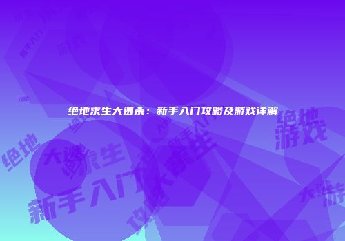 绝地求生大逃杀：新手入门攻略及游戏详解