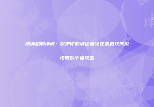 防御机制详解：保护你的城池避免在策略攻城掠地游戏中被攻击