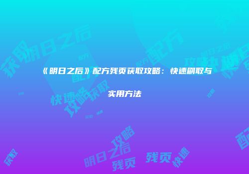 《明日之后》配方残页获取攻略：快速刷取与实用方法