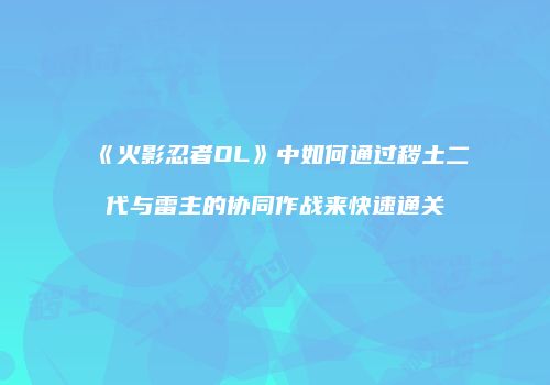 《火影忍者OL》中如何通过秽土二代与雷主的协同作战来快速通关