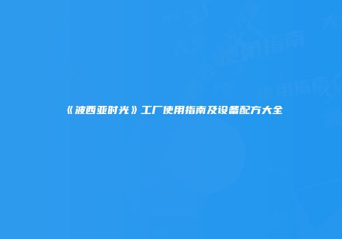 《波西亚时光》工厂使用指南及设备配方大全