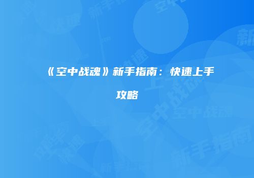 《空中战魂》新手指南：快速上手攻略
