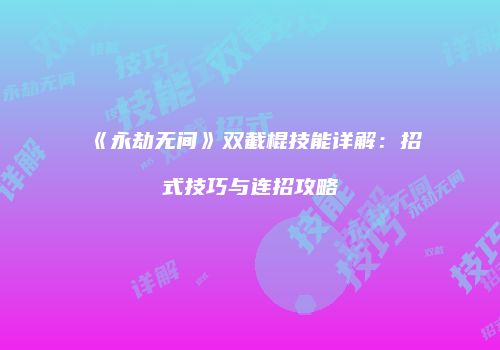 《永劫无间》双截棍技能详解：招式技巧与连招攻略