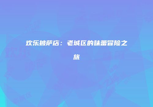 欢乐披萨店：老城区的味蕾冒险之旅