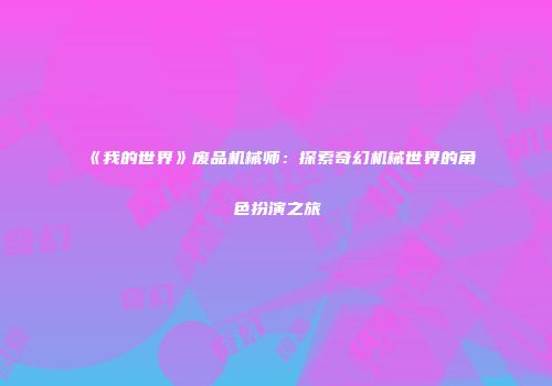 《我的世界》废品机械师：探索奇幻机械世界的角色扮演之旅