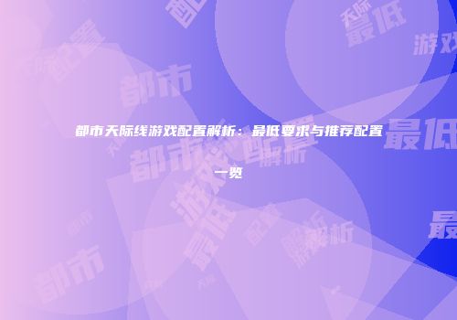 都市天际线游戏配置解析：最低要求与推荐配置一览
