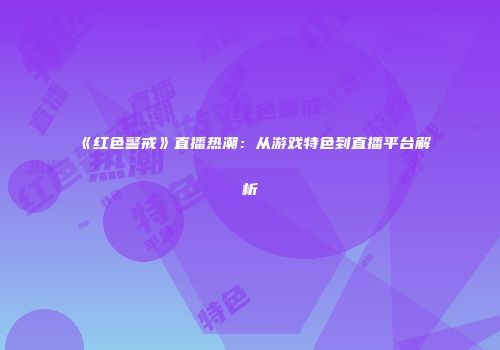 《红色警戒》直播热潮：从游戏特色到直播平台解析
