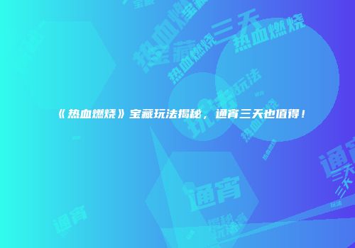 《热血燃烧》宝藏玩法揭秘，通宵三天也值得！