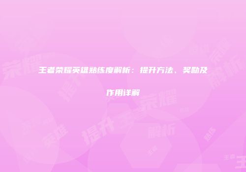 王者荣耀英雄熟练度解析：提升方法、奖励及作用详解