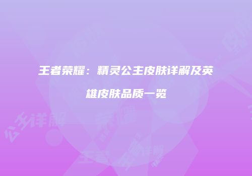 王者荣耀：精灵公主皮肤详解及英雄皮肤品质一览