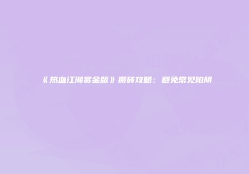 《热血江湖赏金版》搬砖攻略：避免常见陷阱