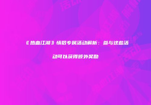 《热血江湖》情侣专属活动解析：参与这些活动可以获得额外奖励