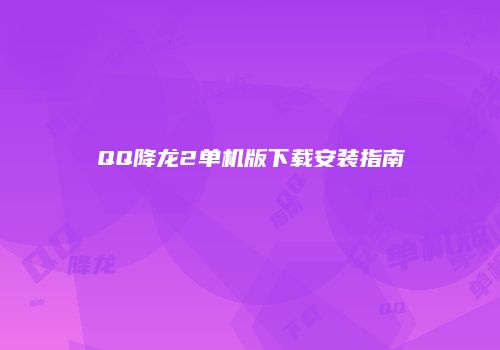 QQ降龙2单机版下载安装指南