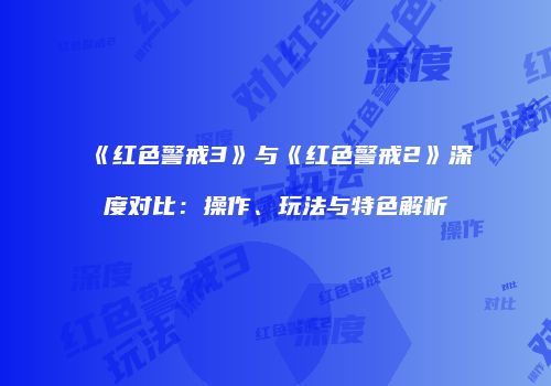 《红色警戒3》与《红色警戒2》深度对比：操作、玩法与特色解析
