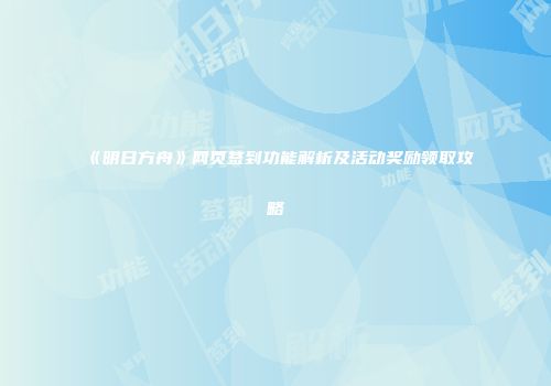 《明日方舟》网页签到功能解析及活动奖励领取攻略