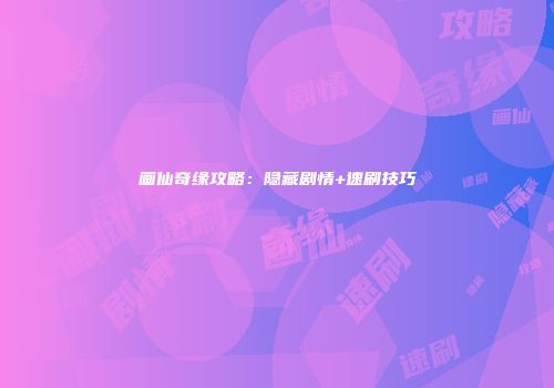 画仙奇缘攻略:隐藏剧情+速刷技巧