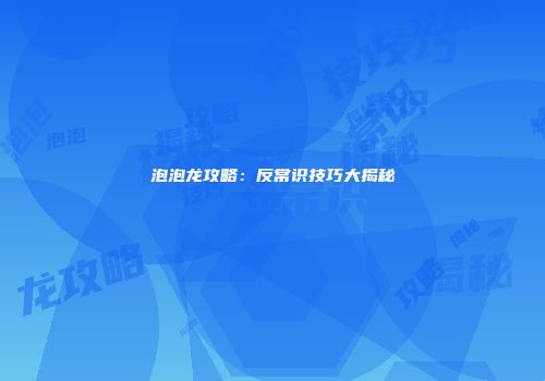 泡泡龙攻略：反常识技巧大揭秘